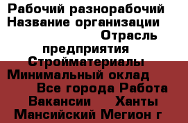 Рабочий-разнорабочий › Название организации ­ Fusion Service › Отрасль предприятия ­ Стройматериалы › Минимальный оклад ­ 17 500 - Все города Работа » Вакансии   . Ханты-Мансийский,Мегион г.